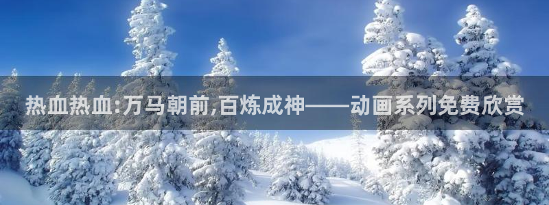 樱花动漫专注动漫的门户网站官网：热血热血:万马朝前,百炼成神——动画系列免费欣赏