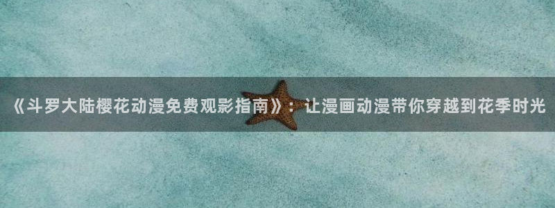 樱花动漫专注：《斗罗大陆樱花动漫免费观影指南》：让漫画动漫带你穿越到花季时光